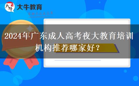 2024年廣東成人高考夜大教育培訓機構推薦哪家好？