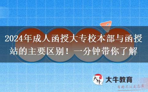 2024年成人函授大專校本部與函授站的主要區(qū)別！一分鐘帶你了解