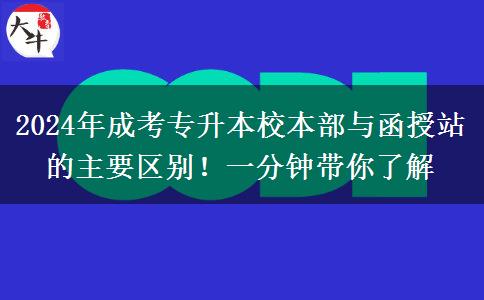 2024年成考專升本校本部與函授站的主要區(qū)別！一分鐘帶你了解