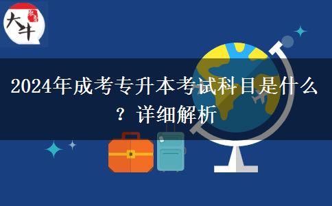 2024年成考專升本考試科目是什么？詳細(xì)解析