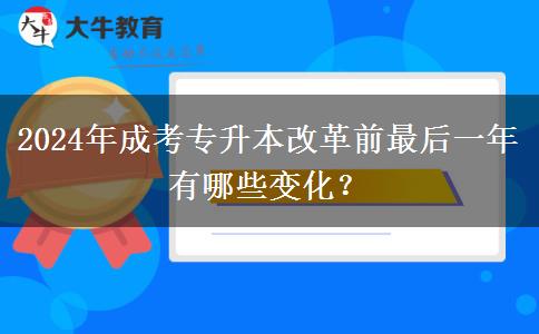 2024年成考專升本改革前最后一年有哪些變化？