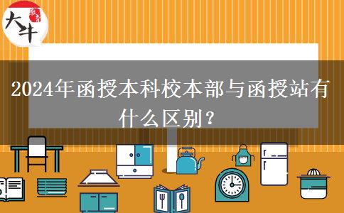 2024年函授本科校本部與函授站有什么區(qū)別？