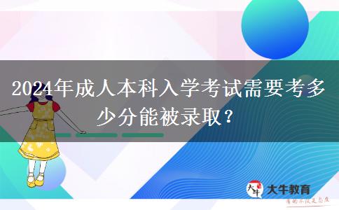 2024年成人本科入學(xué)考試需要考多少分能被錄??？