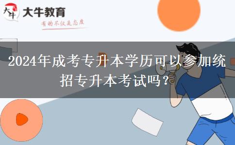 2024年成考專(zhuān)升本學(xué)歷可以參加統(tǒng)招專(zhuān)升本考試嗎？