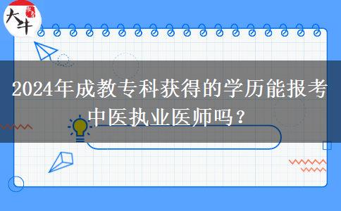 2024年成教專科獲得的學(xué)歷能報(bào)考中醫(yī)執(zhí)業(yè)醫(yī)師嗎？