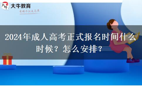 2024年成人高考正式報名時間什么時候？怎么安排？