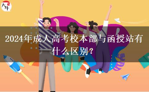 2024年成人高考校本部與函授站有什么區(qū)別？