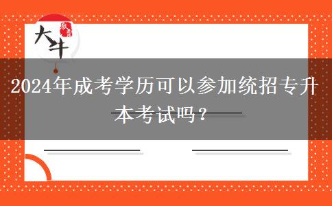 2024年成考學(xué)歷可以參加統(tǒng)招專升本考試嗎？