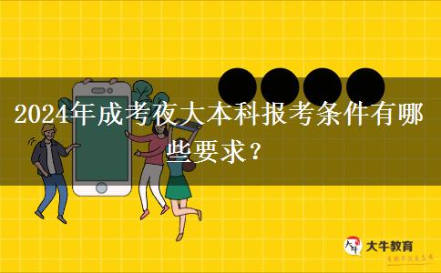 2024年成考夜大本科報考條件有哪些要求？