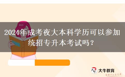 2024年成考夜大本科學歷可以參加統(tǒng)招專升本考試嗎？