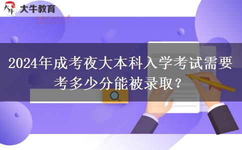 2024年成考夜大本科入學(xué)考試需要考多少分能被錄?。? title=