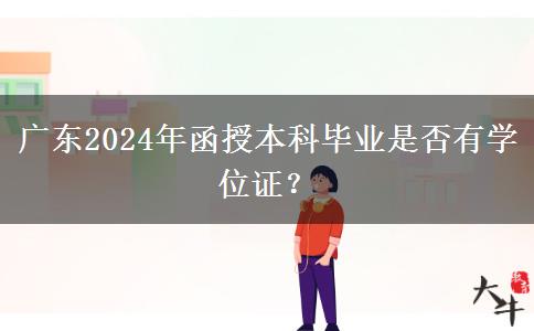 廣東2024年函授本科畢業(yè)是否有學位證？