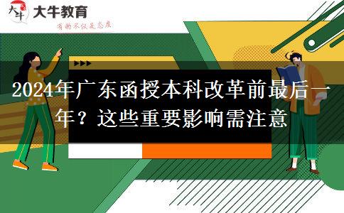 2024年廣東函授本科改革前最后一年？這些重要影響需注意