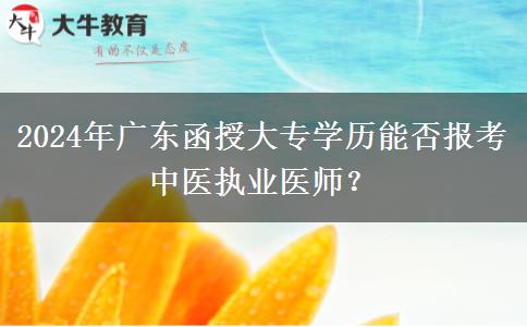 2024年廣東函授大專學(xué)歷能否報考中醫(yī)執(zhí)業(yè)醫(yī)師？