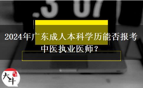 2024年廣東成人本科學(xué)歷能否報考中醫(yī)執(zhí)業(yè)醫(yī)師？