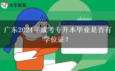 廣東2024年成考專升本畢業(yè)是否有學(xué)位證？