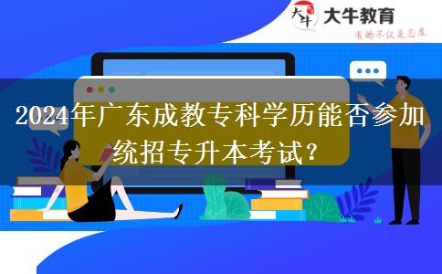 2024年廣東成教專(zhuān)科學(xué)歷能否參加統(tǒng)招專(zhuān)升本考試？