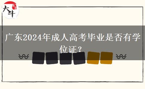 廣東2024年成人高考畢業(yè)是否有學(xué)位證？