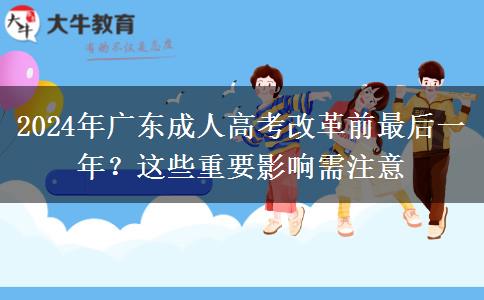 2024年廣東成人高考改革前最后一年？這些重要影響需注意