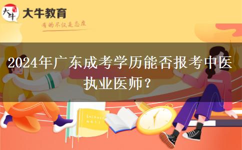 2024年廣東成考學(xué)歷能否報(bào)考中醫(yī)執(zhí)業(yè)醫(yī)師？