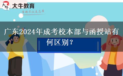 廣東2024年成考校本部與函授站有何區(qū)別？