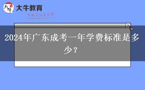 2024年廣東成考一年學(xué)費(fèi)標(biāo)準(zhǔn)是多少？