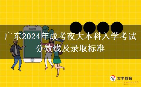 廣東2024年成考夜大本科入學(xué)考試分?jǐn)?shù)線及錄取標(biāo)準(zhǔn)