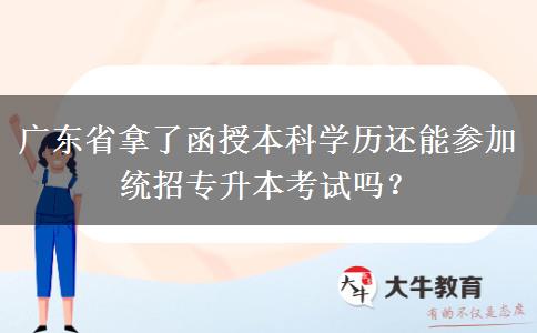 廣東省拿了函授本科學(xué)歷還能參加統(tǒng)招專升本考試嗎？