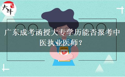 廣東成考函授大專學(xué)歷能否報(bào)考中醫(yī)執(zhí)業(yè)醫(yī)師？