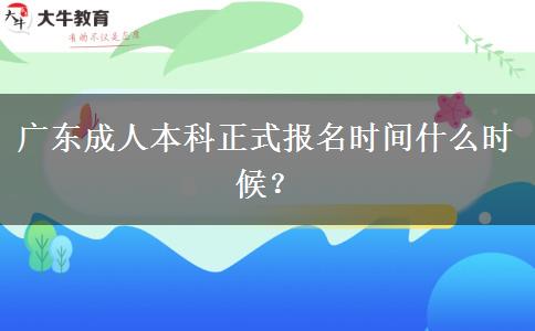 廣東成人本科正式報(bào)名時(shí)間什么時(shí)候？