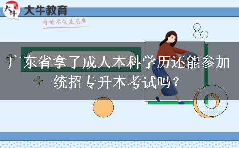 廣東省拿了成人本科學(xué)歷還能參加統(tǒng)招專升本考試嗎？