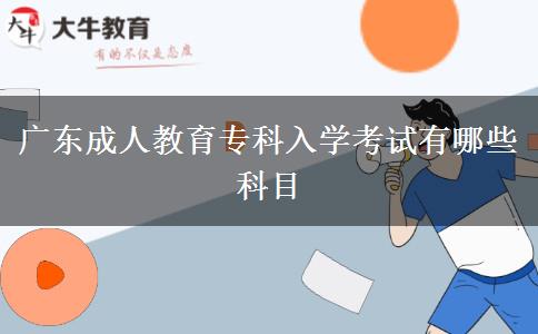 廣東成人教育專科入學(xué)考試有哪些科目