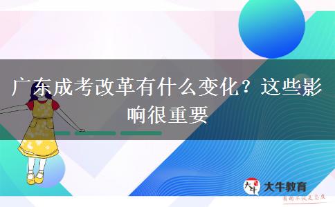 廣東成考改革有什么變化？這些影響很重要