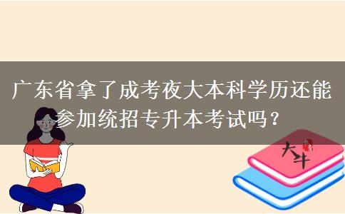 廣東省拿了成考夜大本科學歷還能參加統(tǒng)招專升本考試嗎？