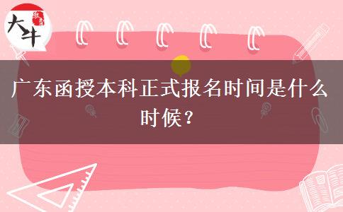 廣東函授本科正式報(bào)名時(shí)間是什么時(shí)候？