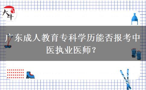 廣東成人教育?？茖W(xué)歷能否報考中醫(yī)執(zhí)業(yè)醫(yī)師？