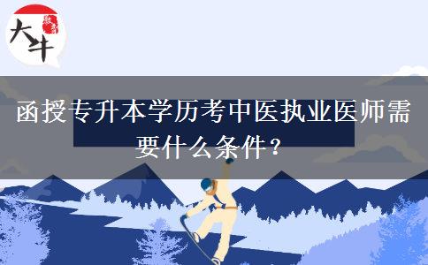 函授專升本學(xué)歷考中醫(yī)執(zhí)業(yè)醫(yī)師需要什么條件？