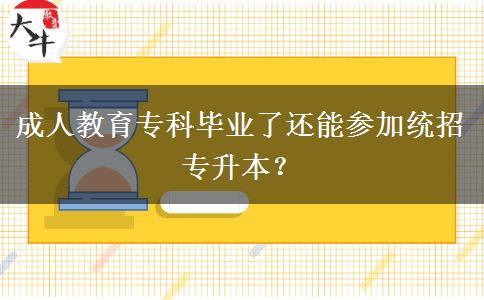 成人教育專科畢業(yè)了還能參加統(tǒng)招專升本？