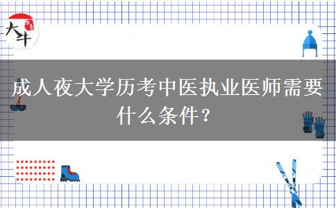 成人夜大學(xué)歷考中醫(yī)執(zhí)業(yè)醫(yī)師需要什么條件？