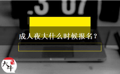 成人夜大什么時(shí)候報(bào)名？