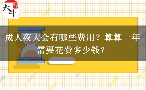 成人夜大會(huì)有哪些費(fèi)用？算算一年需要花費(fèi)多少錢(qián)？