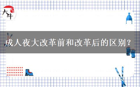 成人夜大改革前和改革后的區(qū)別？