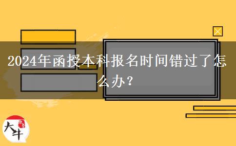 2024年函授本科報(bào)名時(shí)間錯(cuò)過了怎么辦？