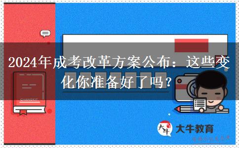 2024年成考改革方案公布：這些變化你準(zhǔn)備好了嗎？