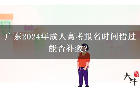 廣東2024年成人高考報名時間錯過能否補救？