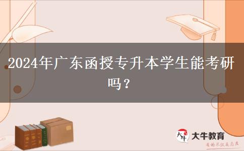 2024年廣東函授專(zhuān)升本學(xué)生能考研嗎？