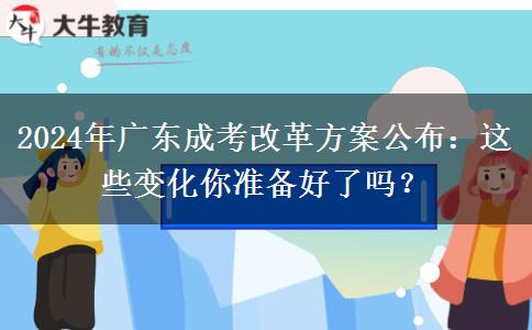 2024年廣東成考改革方案公布：這些變化你準(zhǔn)備好了嗎？