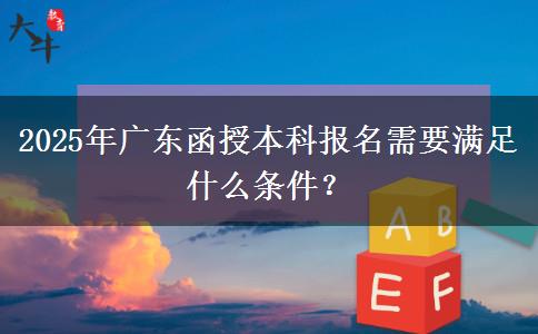 2025年廣東函授本科報名需要滿足什么條件？