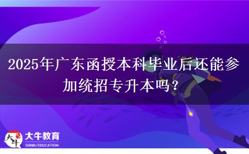 2025年廣東函授本科畢業(yè)后還能參加統(tǒng)招專升本嗎？