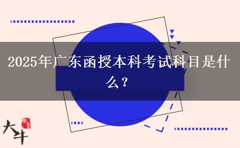 2025年廣東函授本科考試科目是什么？